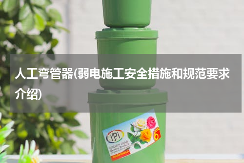 人工弯管器(弱电施工安全措施和规范要求介绍)