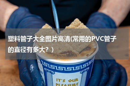 塑料管子大全图片高清(常用的PVC管子的直径有多大？)