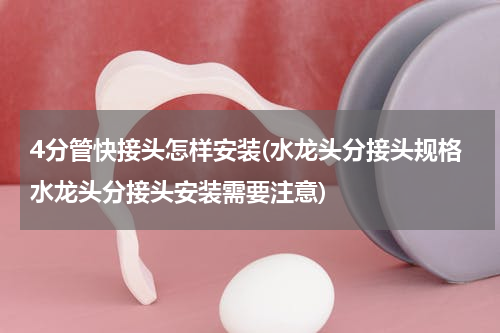 4分管快接头怎样安装(水龙头分接头规格水龙头分接头安装需要注意)