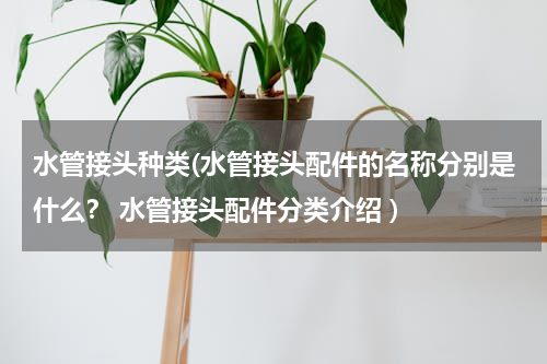 水管接头种类(水管接头配件的名称分别是什么？ 水管接头配件分类介绍 )