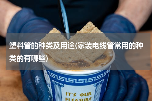 塑料管的种类及用途(家装电线管常用的种类的有哪些)