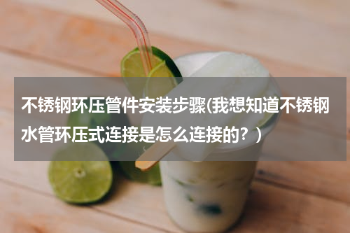 不锈钢环压管件安装步骤(我想知道不锈钢水管环压式连接是怎么连接的？)