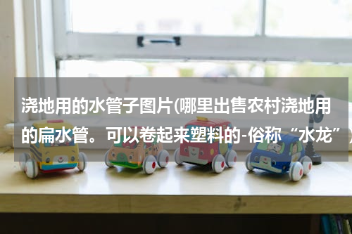 浇地用的水管子图片(哪里出售农村浇地用的扁水管。可以卷起来塑料的-俗称“水龙”)