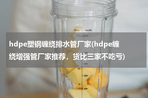 hdpe塑钢缠绕排水管厂家(hdpe缠绕增强管厂家推荐，货比三家不吃亏)