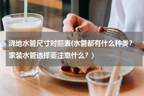 浇地水管尺寸对照表(水管都有什么种类？家装水管选择要注意什么？)