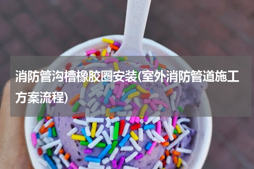 消防管沟槽橡胶圈安装(室外消防管道施工方案流程)