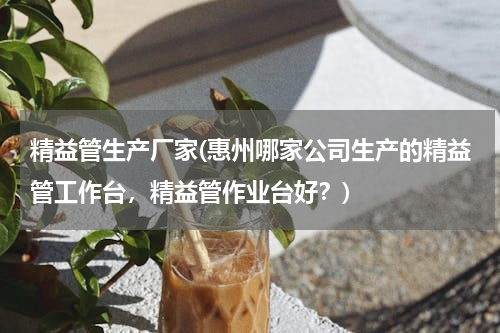 精益管生产厂家(惠州哪家公司生产的精益管工作台，精益管作业台好？)