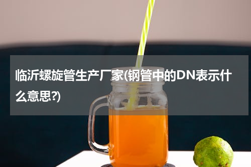 临沂螺旋管生产厂家(钢管中的DN表示什么意思?)