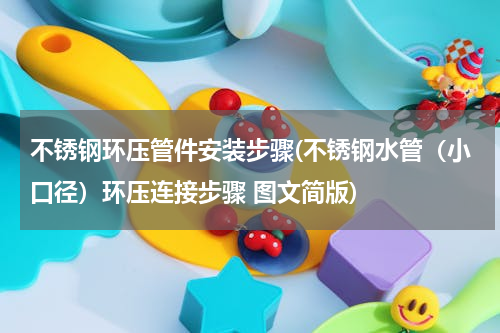 不锈钢环压管件安装步骤(不锈钢水管（小口径）环压连接步骤 图文简版)