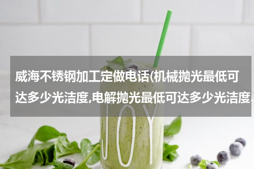 威海不锈钢加工定做电话(机械抛光最低可达多少光洁度,电解抛光最低可达多少光洁度.?)