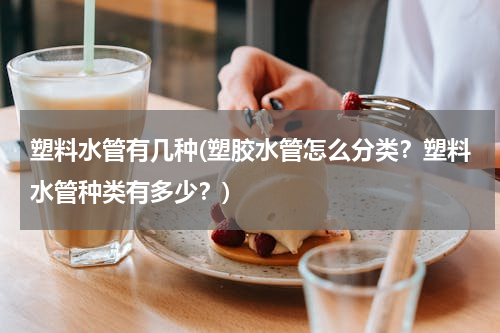 塑料水管有几种(塑胶水管怎么分类？塑料水管种类有多少？)