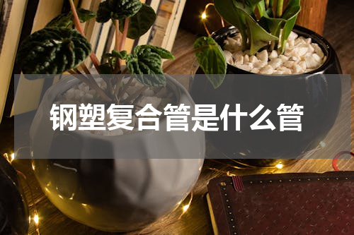 钢塑复合管是什么管