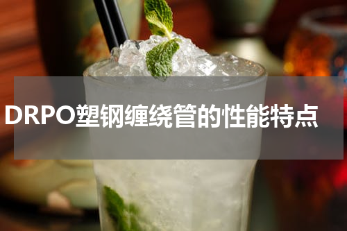 DRPO塑钢缠绕管的性能特点