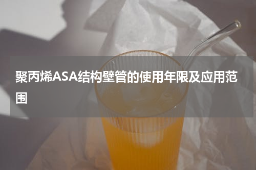聚丙烯ASA结构壁管的使用年限及应用范围