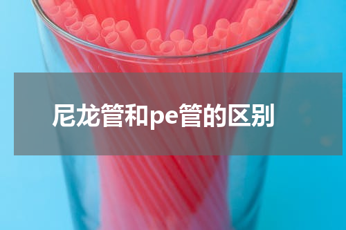 尼龙管和pe管的区别