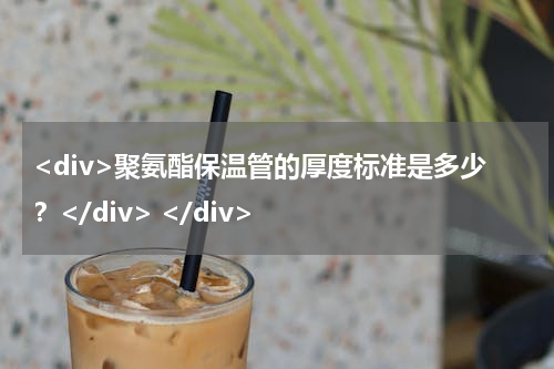 <div>聚氨酯保温管的厚度标准是多少？</div> </div>