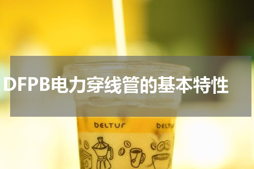 DFPB电力穿线管的基本特性