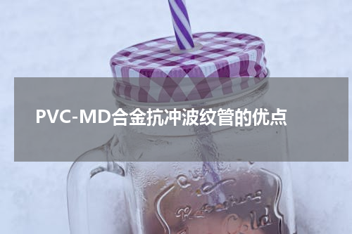 PVC-MD合金抗冲波纹管的优点