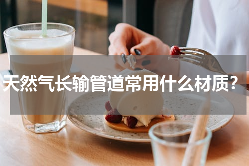 天然气长输管道常用什么材质？