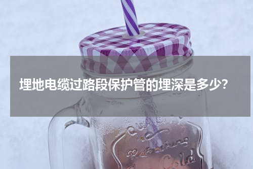 埋地电缆过路段保护管的埋深是多少？