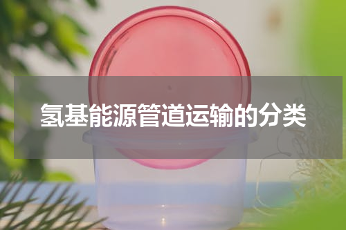 氢基能源管道运输的分类