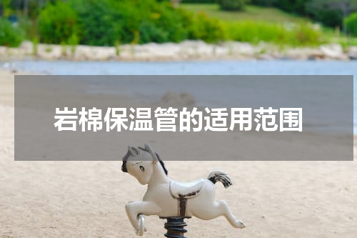 岩棉保温管的适用范围
