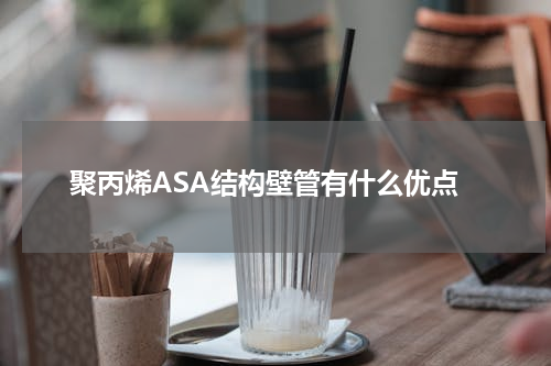 聚丙烯ASA结构壁管有什么优点