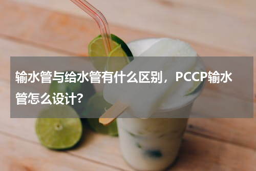 输水管与给水管有什么区别，PCCP输水管怎么设计?