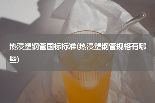 热浸塑钢管国标标准(热浸塑钢管规格有哪些)