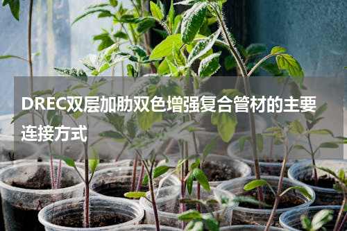 DREC双层加肋双色增强复合管材的主要连接方式