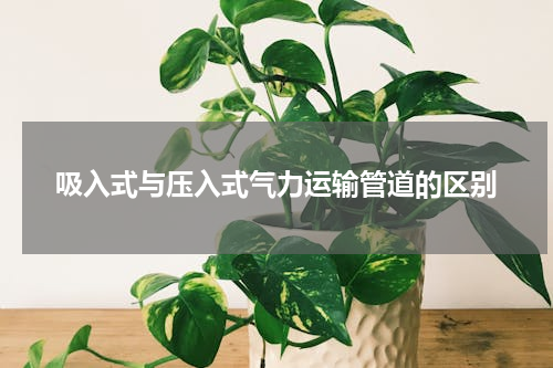 吸入式与压入式气力运输管道的区别