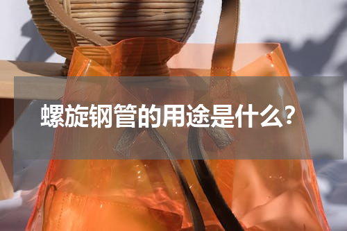 螺旋钢管的用途是什么？