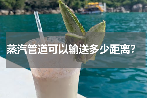 蒸汽管道可以输送多少距离？