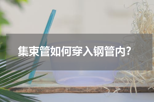 集束管如何穿入钢管内？
