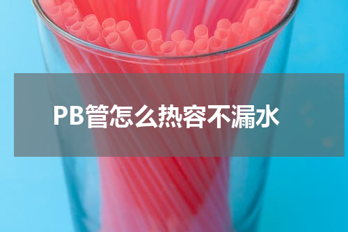 PB管怎么热容不漏水