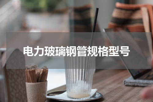 电力玻璃钢管规格型号
